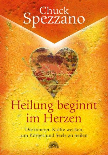 Heilung beginnt im Herzen - Die inneren Kräfte wecken, um Körper und Seele zu heilen