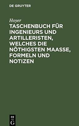 Taschenbuch für Ingenieurs und Artilleristen, welches die nöthigsten Maaße, Formeln und Notizen: Zunächst für den Feldgebrauch