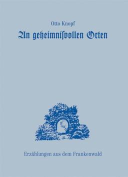 An geheimnisvollen Orten: Erzählungen aus dem Frankenwald