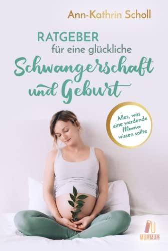 Ratgeber für eine glückliche Schwangerschaft und Geburt: Alles, was eine werdende Mama wissen sollte (das umfangreiche Schwangerschaftsbuch)