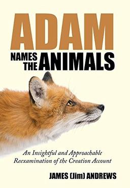 Adam Names the Animals: An Insightful and Approachable Reexamination of the Creation Account