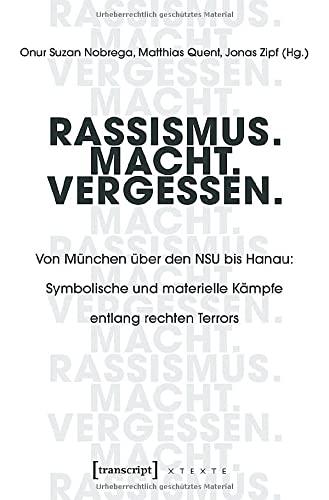 Rassismus. Macht. Vergessen.: Von München über den NSU bis Hanau: Symbolische und materielle Kämpfe entlang rechten Terrors (X-Texte zu Kultur und Gesellschaft)