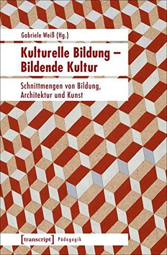 Kulturelle Bildung - Bildende Kultur: Schnittmengen von Bildung, Architektur und Kunst (Pädagogik)