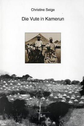 Die Vute in Kamerun. Veränderungen in der Gesellschaft der Vute (Zentralkamerun) unter dem Einfluss der Fulbe-Herrschaft in Südadamaua in der zweiten Hälfte des 19. Jahrhunderts