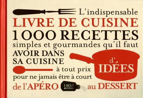 L'indispensable livre de cuisine : 1.000 recettes simples et gourmandes qu'il faut avoir dans sa cuisine à tout prix pour ne jamais être à court d'idées : de l'apéro au dessert