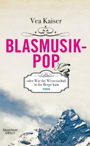 Blasmusikpop oder Wie die Wissenschaft in die Berge kam: Roman