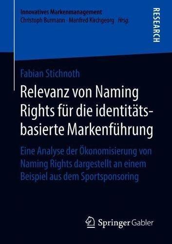 Relevanz von Naming Rights für die identitätsbasierte Markenführung: Eine Analyse der Ökonomisierung von Naming Rights dargestellt an einem Beispiel ... (Innovatives Markenmanagement)