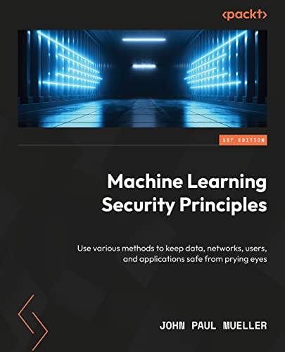 Machine Learning Security Principles: Keep data, networks, users, and applications safe from prying eyes