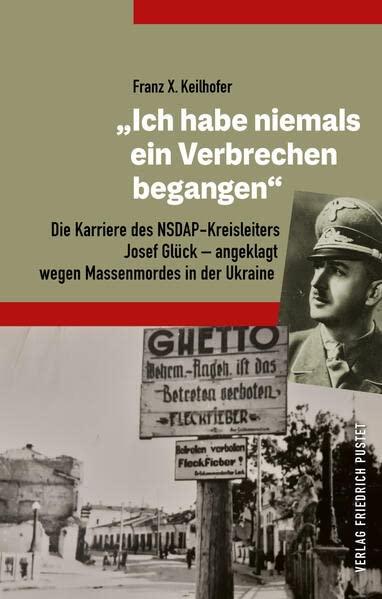 "Ich habe niemals ein Verbrechen begangen“: Die Karriere des NSDAP-Kreisleiters Josef Glück – angeklagt wegen Massenmordes in der Ukraine (Bayerische Geschichte)