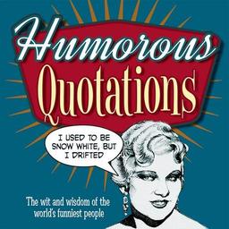 Humorous Quotations: The Wit and Wisdom of the World's Funniest People