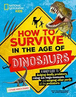 How to Survive in the Age of Dinosaurs: A handy guide to dodging deadly predators, riding out mega-monsoons, and escaping other perils of the prehistoric