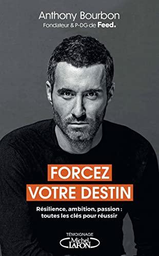 Forcez votre destin : résilience, ambition, passion : toutes les clés pour réussir