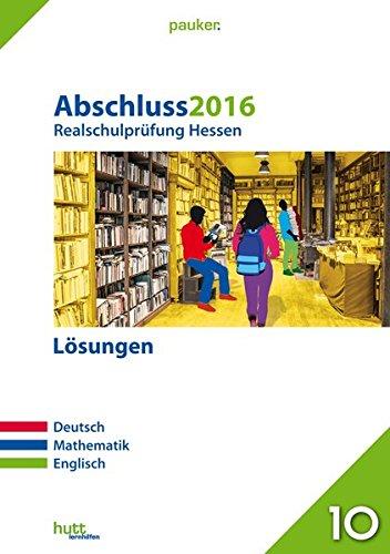 Abschluss 2016 - Realschulprüfung Hessen - Lösungen: Deutsch, Mathematik, Englisch (pauker.)