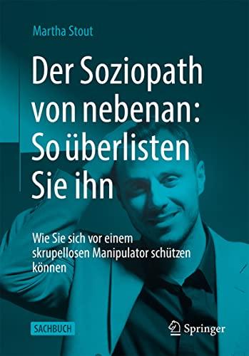 Der Soziopath von nebenan: So überlisten Sie ihn: Wie Sie sich vor einem skrupellosen Manipulator schützen können