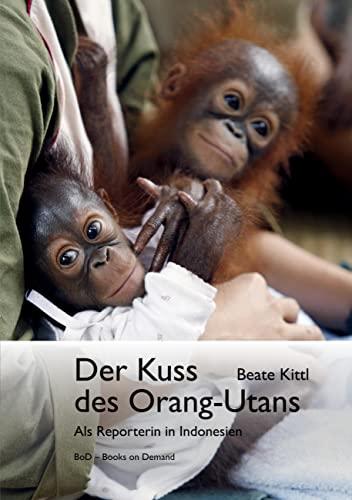 Der Kuss des Orang-Utans: Als Reporterin in Indonesien