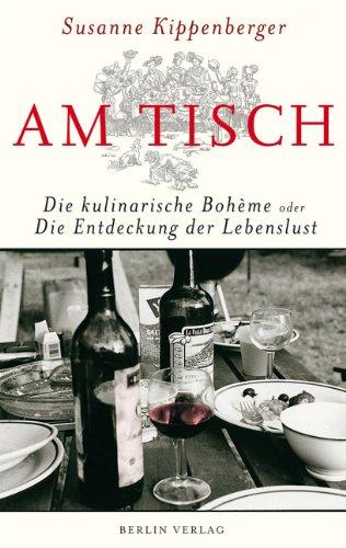 Am Tisch: Die kulinarische Bohème oder Die Entdeckung der Lebenslust: Die kulinarische Bohème oder Die Entdeckung der Lebenslust (Sonderausgabe)