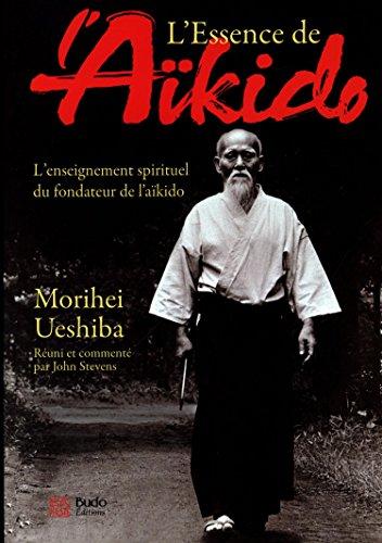 L'essence de l'aïkido : l'enseignement spirituel du fondateur de l'aïkido