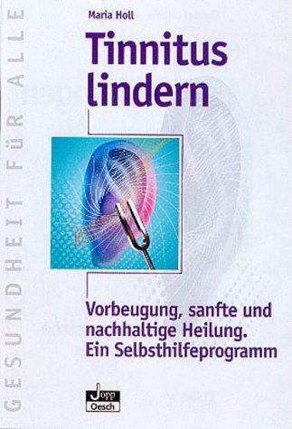 Tinnitus lindern. Vorbeugung, sanfte und nachhaltige Heilung. Ein Selbsthilfeprogramm