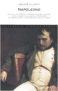 Napoleone. La vita, le imprese, i retroscena dell'ascesa e della caduta di uno dei personaggi più affascinanti e controversi della storia (Universale Storica Newton)