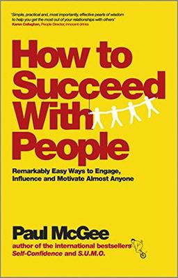 How to Succeed with People: Remarkably easy ways to engage, influence and motivate almost anyone