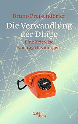 Die Verwandlung der Dinge: Eine Zeitreise von 1950 bis morgen