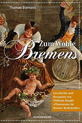 Zum Wohle Bremens: Geschichte und Rezeption von Wilhelm Hauffs "Phantasien im Bremer Rathskeller"