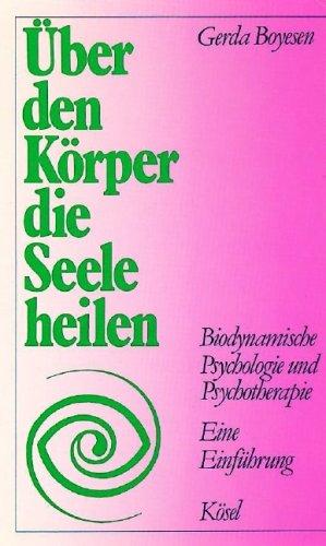 Über den Körper die Seele heilen. Biodynamische Psychologie und Psychotherapie. Eine Einführung