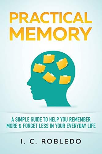 Practical Memory: A Simple Guide to Help You Remember More & Forget Less in Your Everyday Life (Master Your Mind, Revolutionize Your Life Series)