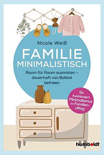 Familie Minimalistisch: Raum für Raum ausmisten. Dauerhaft vom Ballast befreien. So funktioniert Minimalismus im Familien-Alltag!