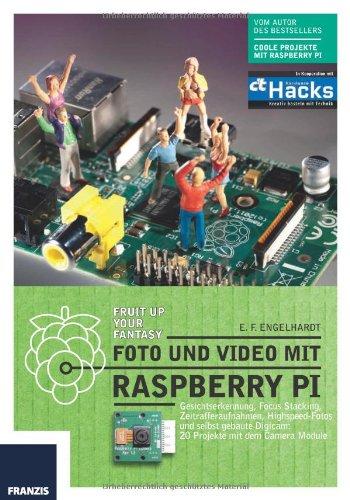 Foto und Video mit Raspberry Pi: Gesichtserkennung, Focus Stacking, Zeitrafferaufnahmen, Highspeed-Fotos und selbst gebaute Digicam: 20 Projekte mit dem Camera Module