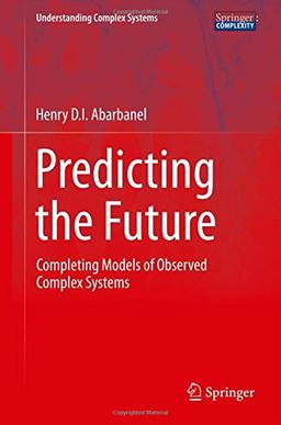 Predicting the Future: Completing Models of Observed Complex Systems (Understanding Complex Systems)