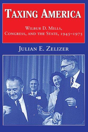 Taxing America: Wilbur D. Mills, Congress, and the State, 1945-1975