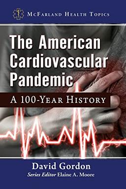 American Cardiovascular Pandemic: A 100-Year History (Mcfarland Health Topics)