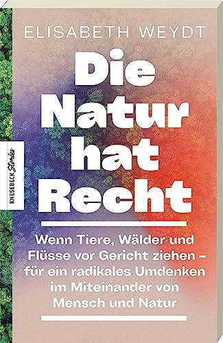 Die Natur hat Recht: Wenn Tiere, Wälder und Flüsse vor Gericht ziehen – für ein radikales Umdenken im Miteinander von Mensch und Natur