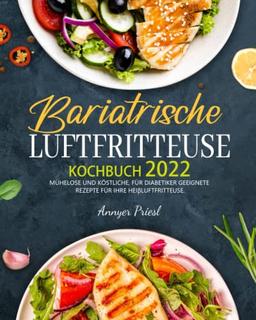 Bariatrische Luftfritteuse Kochbuch 2022: Mühelose Und Köstliche, Für Diabetiker Geeignete Rezepte Für Ihre Heißluftfritteuse. Das Wird Ihnen Helfen, Gut Zu Essen Und Das Gewicht Zu Halten