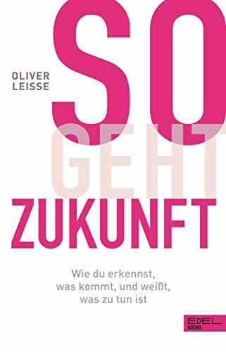 So geht Zukunft: Wie du erkennst, was kommt, und weißt, was zu tun ist: Wie du erkennst, was kommt, und weit, was zu tun ist