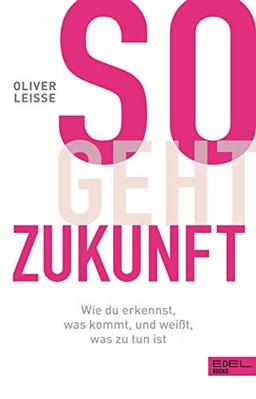 So geht Zukunft: Wie du erkennst, was kommt, und weißt, was zu tun ist: Wie du erkennst, was kommt, und weit, was zu tun ist