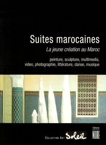 Suites marocaines : la jeune création au Maroc : peinture, sculpture, multimédia, vidéo, photographie, littérature, danse, musique