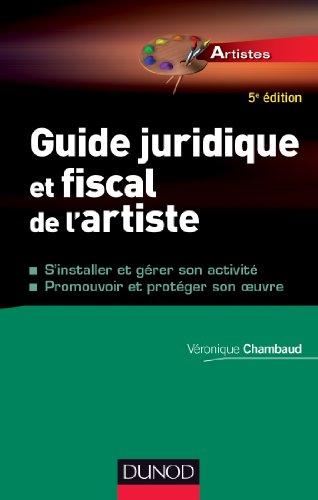 Guide juridique et fiscal de l'artiste : s'installer et gérer son activité, promouvoir et protéger son oeuvre