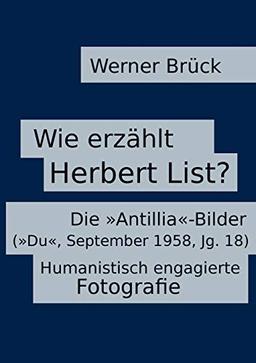 Wie erzählt Herbert List? Die »Antillia«-Bilder (»Du«, September 1958, Jg. 18). Humanistisch engagierte Fotografie (Wie erzählt ...? Narratologische ... Interpretationsbeispiele, Feldforschung)