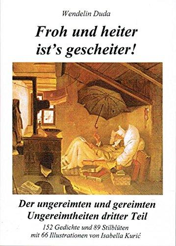 Froh und heiter ist's gescheiter!: Die ungereimten und gereimten Ungereimtheiten dritter Teil. Heitere Gedichte