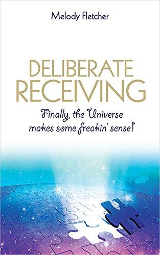 Deliberate Receiving: Finally, the Universe Makes Some Freakin Sense!