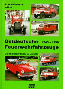 Ostdeutsche Feuerwehrfahrzeuge. Standardfahrzeuge und Unikate 1945 - 1990