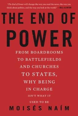 The End of Power: From Boardrooms to Battlefields and Churches to States, Why Being In Charge Isn't What It Used to Be