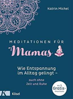 Meditationen für Mamas: Wie Entspannung im Alltag gelingt - auch ohne Zeit und Ruhe - Mit 3 gratis Downloads