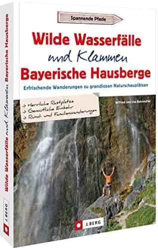 Wanderführer Bayern: Wilde Wasserfälle und Klammen in den Bayerischen Hausbergen: Erfrischende Wanderungen zu grandiosen Naturschauplätzen – Wandern am Wasser