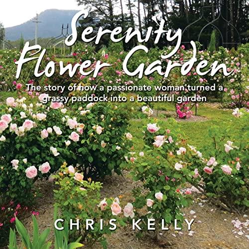 Serenity Flower Garden: The Story of How a Passionate Woman Turned a Grassy Paddock into a Beautiful Garden