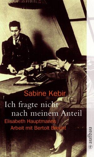 Ich fragte nicht nach meinem Anteil: Elisabeth Hauptmanns Arbeit mit Bertolt Brecht