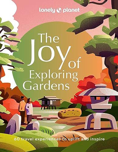 Lonely Planet The Joy of Exploring Gardens 1: Discover 60 of the world's most spectacular gardens