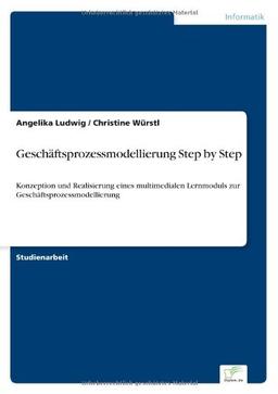 Geschäftsprozessmodellierung Step by Step: Konzeption und Realisierung eines multimedialen Lernmoduls zur Geschäftsprozessmodellierung